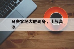 金年会-关于马赛客场大胜现身，士气高涨的信息