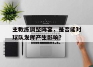金年会app-主教练调整阵容，是否能对球队发挥产生影响？的简单介绍