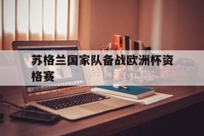 金年会app-苏格兰国家队备战欧洲杯资格赛