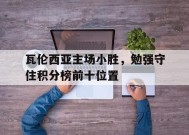 金年会官网入口-瓦伦西亚主场小胜，勉强守住积分榜前十位置的简单介绍