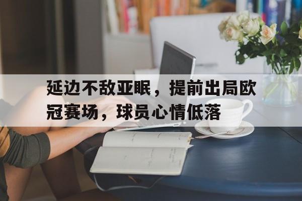 关于延边不敌亚眠，提前出局欧冠赛场，球员心情低落的信息